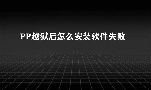 PP越狱后怎么安装软件失败