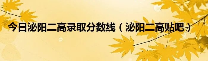 今日泌阳二高录取分数线（泌阳二高贴吧）