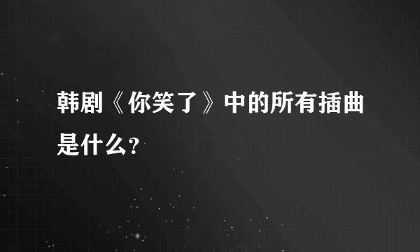 韩剧《你笑了》中的所有插曲是什么？