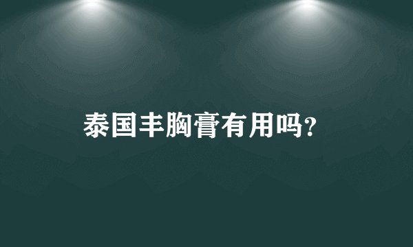 泰国丰胸膏有用吗？