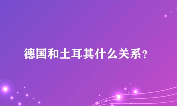德国和土耳其什么关系?