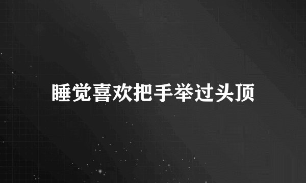 睡觉喜欢把手举过头顶