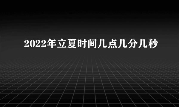 2022年立夏时间几点几分几秒