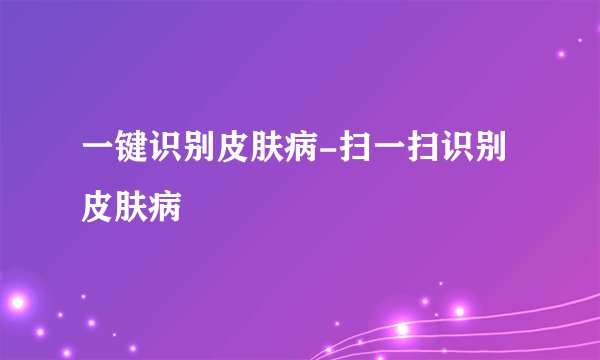 一键识别皮肤病-扫一扫识别皮肤病