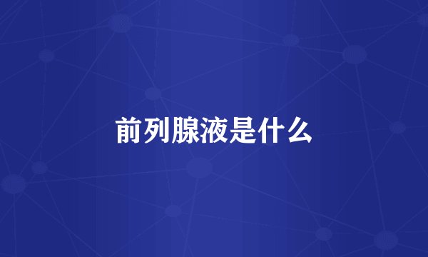 前列腺液是什么