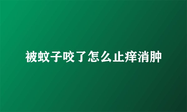 被蚊子咬了怎么止痒消肿