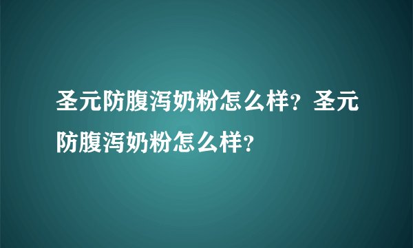 圣元防腹泻奶粉怎么样?圣元防腹泻奶粉怎么样?