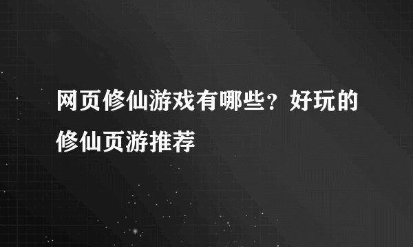 网页修仙游戏有哪些？好玩的修仙页游推荐