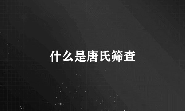 什么是唐氏筛查