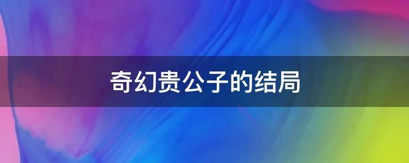 奇幻贵公子的结局