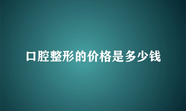 口腔整形的价格是多少钱