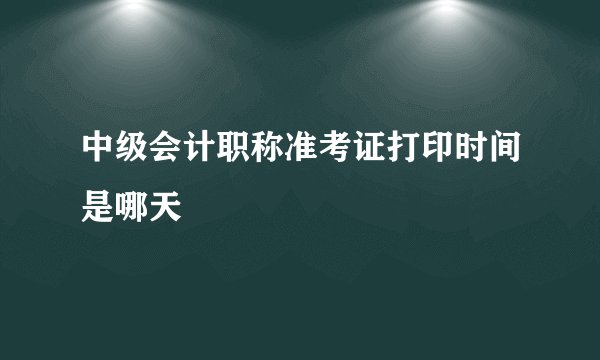 中级会计职称准考证打印时间是哪天