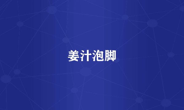 姜汁泡脚