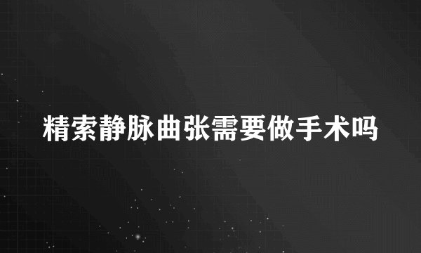 精索静脉曲张需要做手术吗