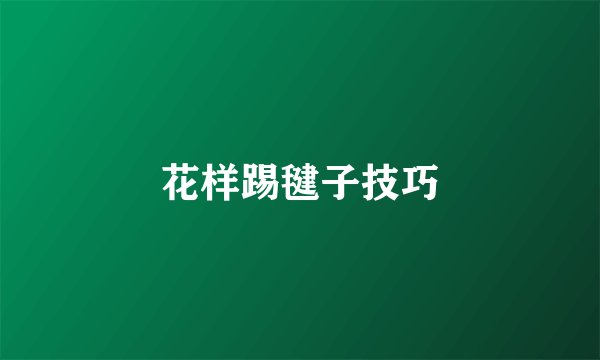 花样踢毽子技巧