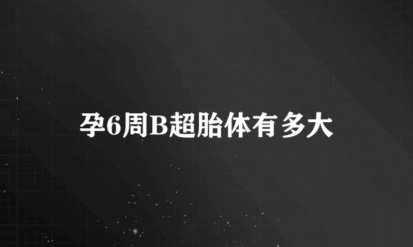 孕6周B超胎体有多大