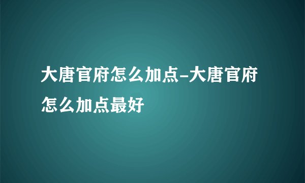 大唐官府怎么加点-大唐官府怎么加点最好