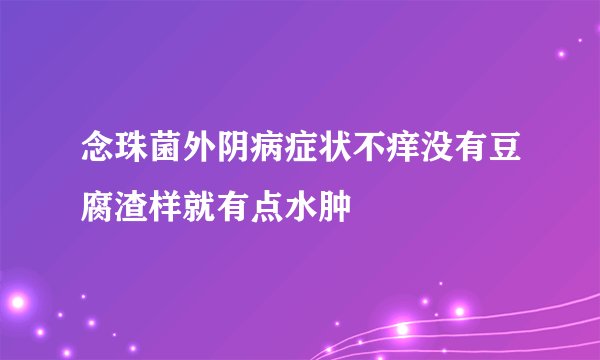 念珠菌外阴病症状不痒没有豆腐渣样就有点水肿