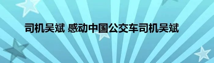 司机吴斌 感动中国公交车司机吴斌