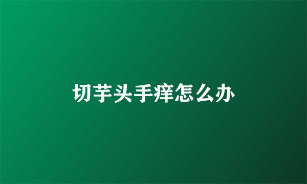 切芋头手痒怎么办