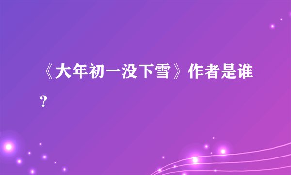 《大年初一没下雪》作者是谁？