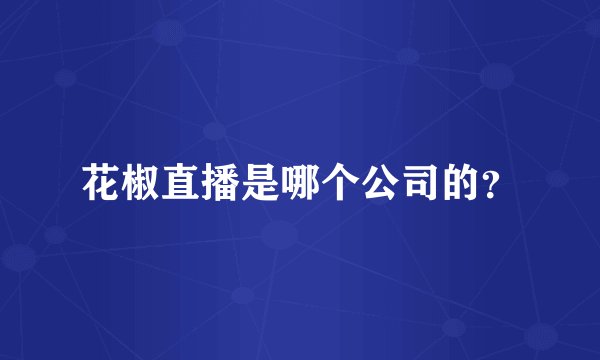 花椒直播是哪个公司的？