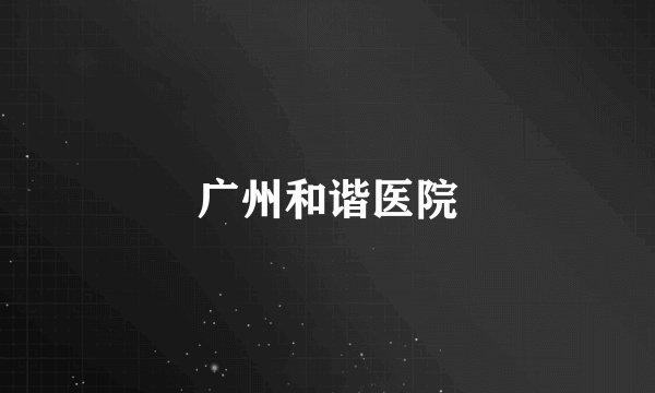 广州和谐医院