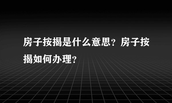 房子按揭是什么意思？房子按揭如何办理？