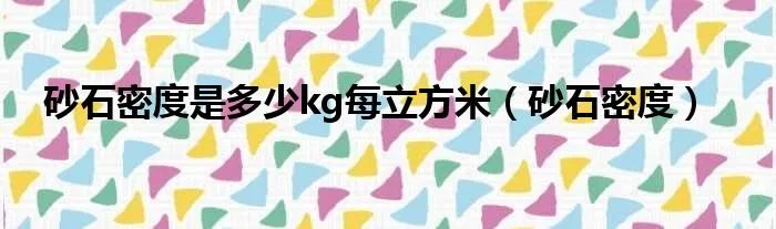 砂石密度是多少kg每立方米（砂石密度）