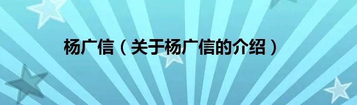 杨广信（关于杨广信的介绍）
