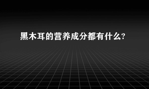 黑木耳的营养成分都有什么?