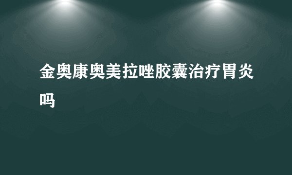 金奥康奥美拉唑胶囊治疗胃炎吗