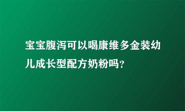 宝宝腹泻可以喝康维多金装幼儿成长型配方奶粉吗？