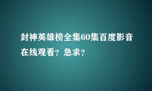 封神英雄榜全集60集百度影音在线观看?急求?