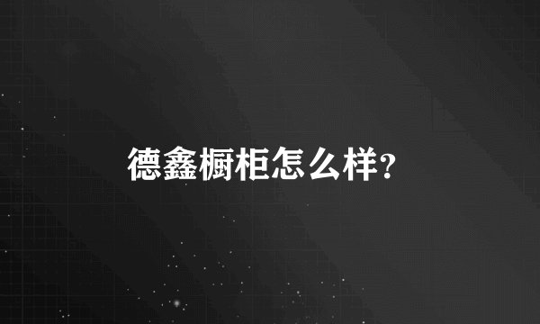 德鑫橱柜怎么样？