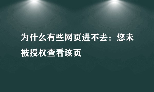 为什么有些网页进不去：您未被授权查看该页