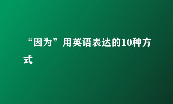 “因为”用英语表达的10种方式