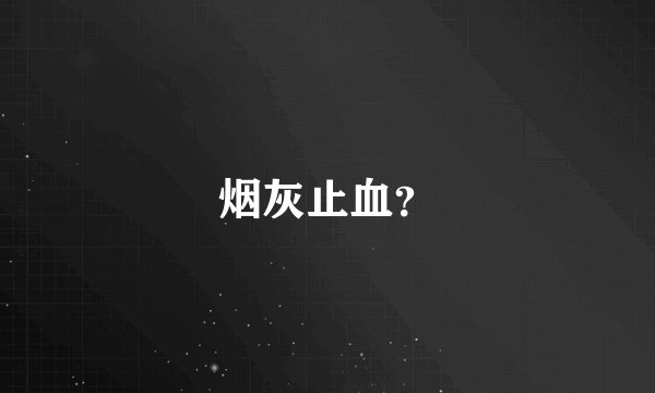 烟灰止血？