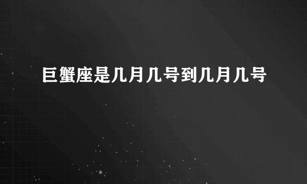 巨蟹座是几月几号到几月几号