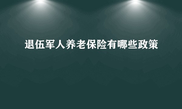 退伍军人养老保险有哪些政策