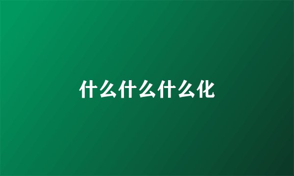 什么什么什么化