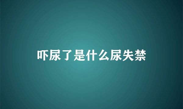 吓尿了是什么尿失禁