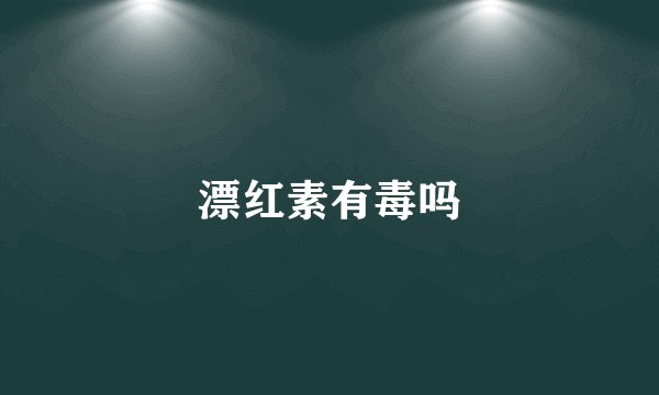 漂红素有毒吗