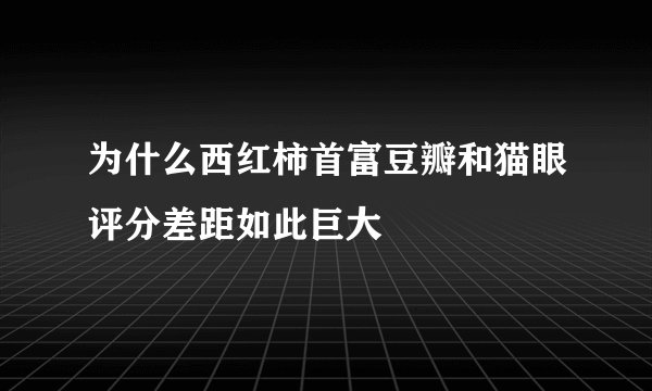 为什么西红柿首富豆瓣和猫眼评分差距如此巨大