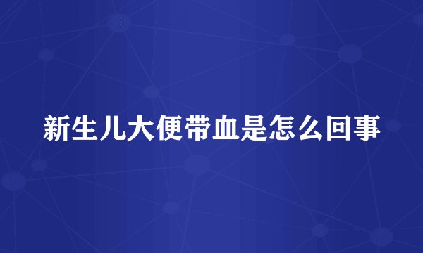 新生儿大便带血是怎么回事