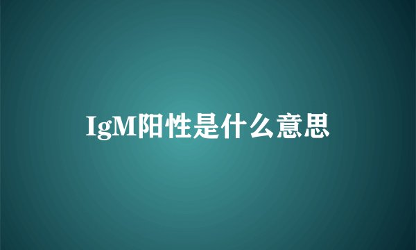 IgM阳性是什么意思