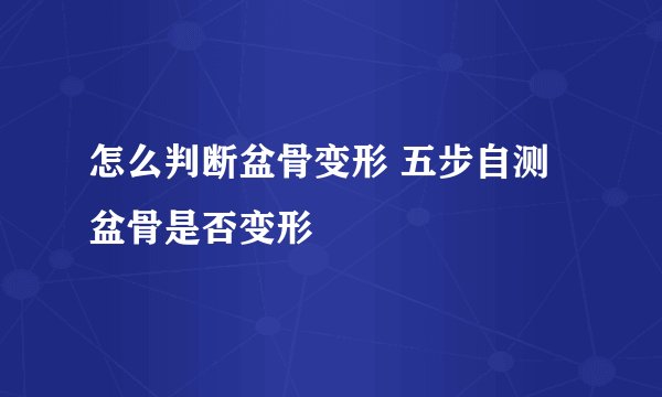 怎么判断盆骨变形 五步自测盆骨是否变形