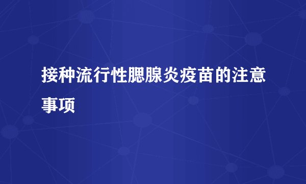 接种流行性腮腺炎疫苗的注意事项