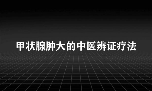 甲状腺肿大的中医辨证疗法