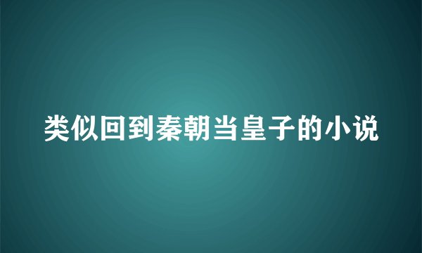 类似回到秦朝当皇子的小说